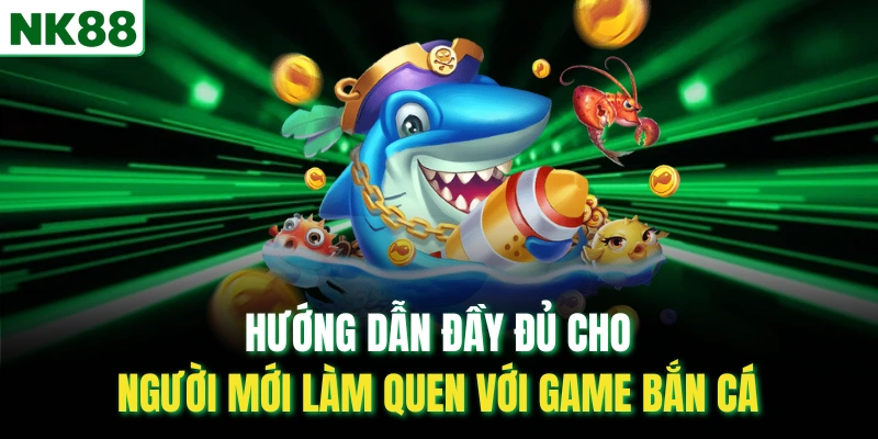 Hướng dẫn đầy đủ cho người mới làm quen với game bắn cá