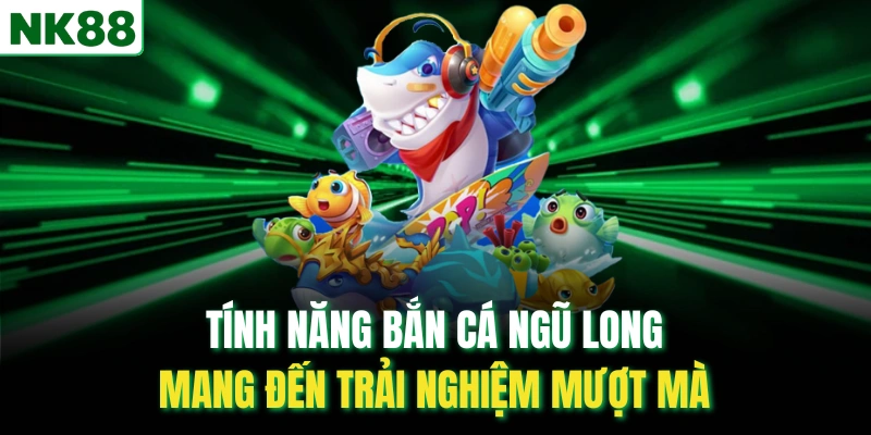 Tính năng bắn cá ngũ long mang đến trải nghiệm mượt mà